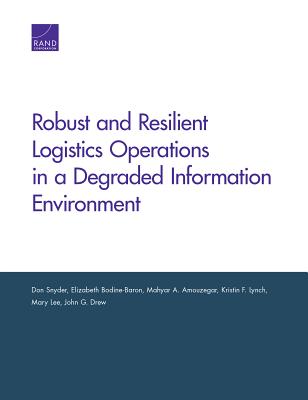 Robust and Resilient Logistics Operations in a Degraded Information Environment - Snyder, Don, and Bodine-Baron, Elizabeth, and Amouzegar, Mahyar A