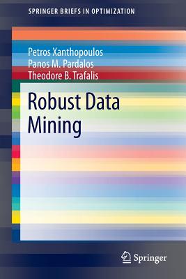 Robust Data Mining - Xanthopoulos, Petros, and Pardalos, Panos M, and Trafalis, Theodore B