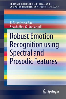 Robust Emotion Recognition Using Spectral and Prosodic Features - Rao, K Sreenivasa, and Koolagudi, Shashidhar G