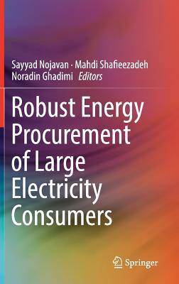 Robust Energy Procurement of Large Electricity Consumers - Nojavan, Sayyad (Editor), and Shafieezadeh, Mahdi (Editor), and Ghadimi, Noradin (Editor)