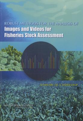Robust Methods for the Analysis of Images and Videos for Fisheries Stock Assessment: Summary of a Workshop - National Research Council, and Division on Engineering and Physical Sciences, and Board on Mathematical Sciences and Their...