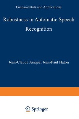 Robustness in Automatic Speech Recognition: Fundamentals and Applications - Junqua, Jean-Claude, and Haton, Jean-Paul