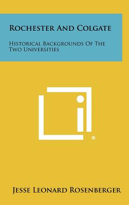 Rochester and Colgate: Historical Backgrounds of the Two Universities - Rosenberger, Jesse Leonard