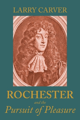 Rochester and the Pursuit of Pleasure - Carver, Larry D