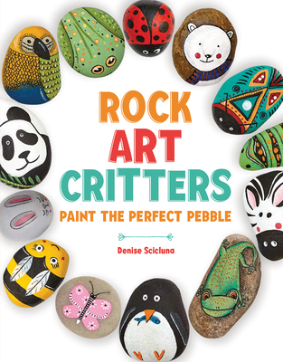 Rock Art Critters: Paint the Perfect Pebble - Scicluna, Denise