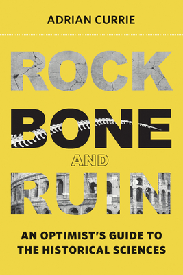 Rock, Bone, and Ruin: An Optimist's Guide to the Historical Sciences - Currie, Adrian