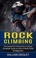 Rock Climbing: The Complete Rock Climbing Guide to Technique (Complete Guide on How to Rock Climb for Beginners)