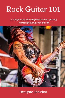 Rock Guitar 101: A simple 7 Lesson step-by-step system designed to get you started playing rock guitar. - Jenkins, Dwayne