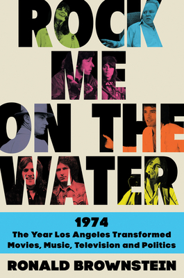 Rock Me on the Water: 1974-The Year Los Angeles Transformed Movies, Music, Television, and Politics - Brownstein, Ronald