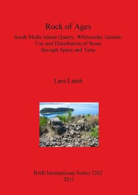 Rock of Ages. South Molle Island Quarry Whitsunday Islands: Use and Distribution of Stone through Space and Time: South Molle Island Quarry, Whitsunday Islands: Use and Distribution of Stone  through Space and Time - Lamb, Lara