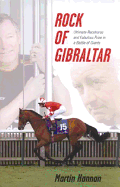 Rock of Gibraltar: Ultimate Racehorse and Fabulous Prize in a Battle of Giants - Hannan, Martin