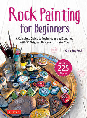 Rock Painting for Beginners: A Complete Guide to Techniques and Supplies with 50 Original Designs to Inspire You - Rechl, Christine