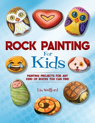Rock Painting for Kids: Painting Projects for Rocks of Any Kind You Can Find - Wellford, Lin