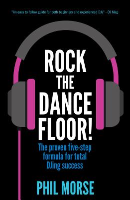 Rock the Dancefloor: The Proven Five-Step Formula for Total Djing Success - Morse, Phil