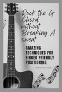 Rock the G chord without breaking a sweat: Amazing Techniques for finger friendly positioning