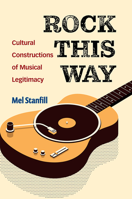Rock This Way: Cultural Constructions of Musical Legitimacy - Stanfill, Mel