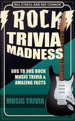 Rock Trivia Madness: 60s to 90s Rock Music Trivia & Amazing Facts - Connor, Ray, and O'Neill, Bill