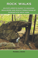 Rock Walks: An Explorer's Guide to Amazing Boulders and Rock Formations in Downstate New York
