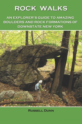 Rock Walks: An Explorer's Guide to Amazing Boulders and Rock Formations in Downstate New York - Dunn, Russell