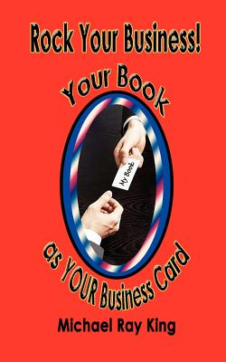 Rock Your Business! Your Book as Your Business Card - King, Michael Ray, and Grudo, Cynthia Lee (Designer)