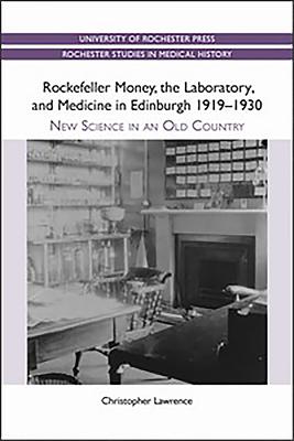 Rockefeller Money, the Laboratory and Medicine in Edinburgh 1919-1930:: New Science in an Old Country - Lawrence, Christopher