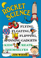 Rocket Science: 50 Flying, Floating, Flipping, Spinning Gadgets Kids Create Themselves