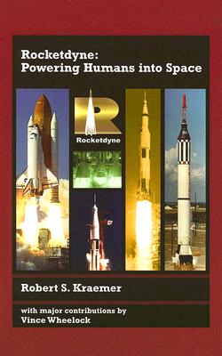 Rocketdyne: Powering Humans Into Space - Kraemer, Robert S, and Wheelock, Vince (Contributions by)