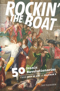 Rockin' the Boat: 50 Iconic Revolutionaries -- From Joan of Arc to Malcom X