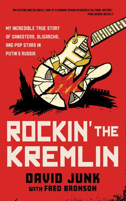 Rockin' the Kremlin: My Incredible True Story of Gangsters, Oligarchs, and Pop Stars in Putin's Russia - Junk, David, and Bronson, Fred