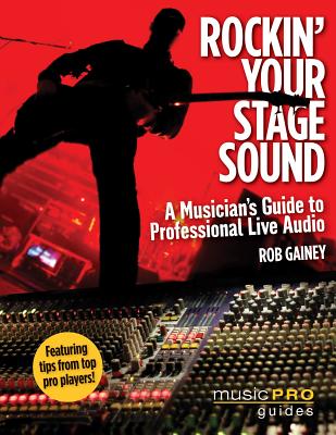 Rockin' Your Stage Sound: A Musician's Guide to Professional Live Audio - Gainey, Rob