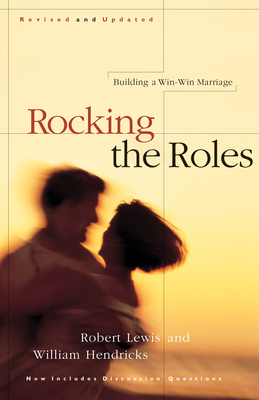 Rocking the Roles: Building a Win-Win Marriage - Lewis, Robert, and Hendricks, William