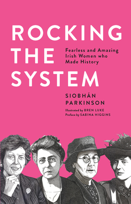 Rocking the System: Fearless and Amazing Irish Women who Made History - Parkinson, Siobhn, and Higgins, Sabina (Preface by)