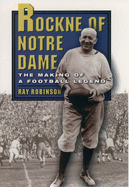 Rockne of Notre Dame: The Making of a Football Legend