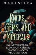Rocks, Gems, and Minerals: What You Need to Know about Crystals, Gemstones, Agates, and Other Rocks