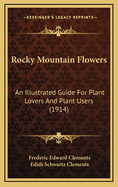 Rocky Mountain Flowers: An Illustrated Guide for Plant-Lovers and Plant-Users (Classic Reprint)