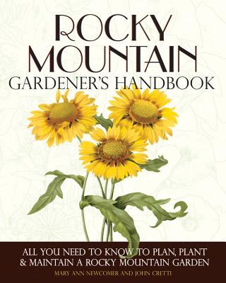 Rocky Mountain Gardener's Handbook: All You Need to Know to Plan, Plant & Maintain a Rocky Mountain Garden - Montana, Id - Cretti, John, and Newcomer, Mary Ann
