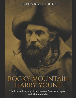 Rocky Mountain Harry Yount: The Life and Legacy of the Famous American Explorer and Mountain Man - Charles River