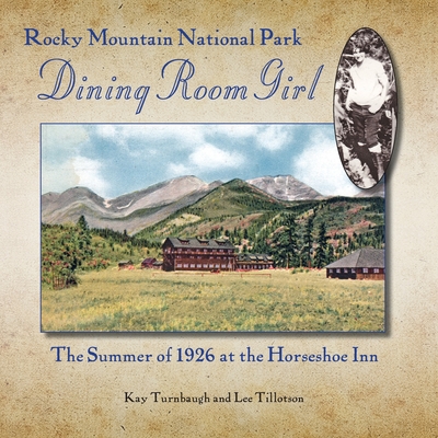 Rocky Mountain National Park Dining Room Girl: The Summer of 1926 at the Horseshoe Inn - Turnbaugh, Kay, and Tillotson, Lee