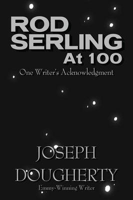 Rod Serling at 100: One Writer's Acknowledgment - Dougherty, Joseph