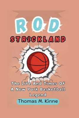 Rod Strickland Biography: The Life And Times Of A New York Basketball Legend - M Kinne, Thomas