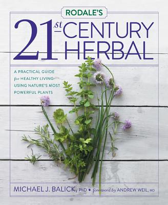 Rodale's 21st-Century Herbal: A Practical Guide for Healthy Living Using Nature's Most Powerful Plants - Balick, Michael, and Weil, Andrew, MD (Foreword by), and Mattern, Vicki (Editor)