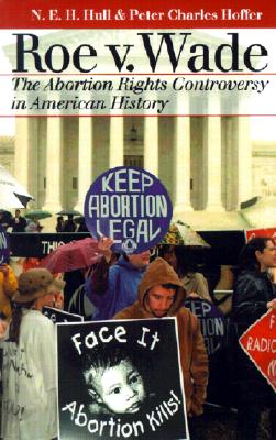 Roe Vs. Wade: The Abortion Rights Controversy in American History - Hull, N E H, and Hoffer, Peter Charles