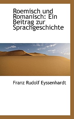 Roemisch Und Romanisch: Ein Beitrag Zur Sprachgeschichte - Eyssenhardt, Franz Rudolf