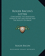 Roger Bacon's Letter: Concerning The Marvelous Power Of Art And Nature And The Nullity Of Magic