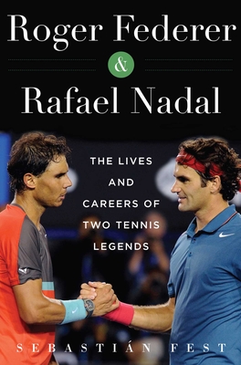Roger Federer and Rafael Nadal: The Lives and Careers of Two Tennis Legends - Fest, Sebastian