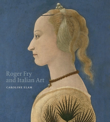 Roger Fry and Italian Art - Elam, Caroline