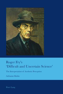 Roger Fry's 'Difficult and Uncertain Science': The Interpretation of Aesthetic Perception - Bullen, J Barrie, and Rubin, Adrianne