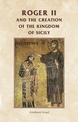 Roger II and the Creation of the Kingdom of Sicily - Loud, Graham (Edited and translated by)