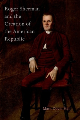 Roger Sherman and the Creation of the American Republic - Hall, Mark David