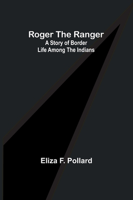 Roger the Ranger: A story of border life among the Indians - Pollard, Eliza